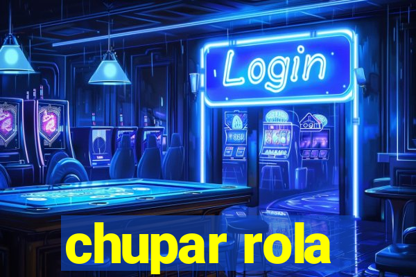 chupar rola